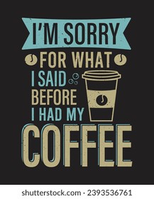 vector typography i am sorry for what i said before i had my coffee t shirt design