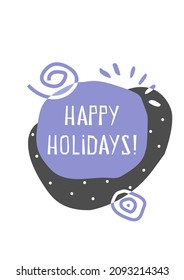Vector vertical illustration with geometric shapes and text: Happy Holidays. Flat minimalistic concept with hand drawn elements (abstract spots, spirals) for Winter posters, cards on white