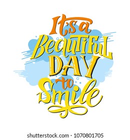 Vector vintage illustration with hand-lettering.It's a beautiful day to smile. Inspirational quote. This illustration can be used as a print on t-shirts and bags, stationary or as a poster.