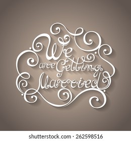 Vector We are Getting Married Inscription, St. Valentine's Day Symbol, Wedding. Hand Drawn Lettering. Ornate Vintage Lettering