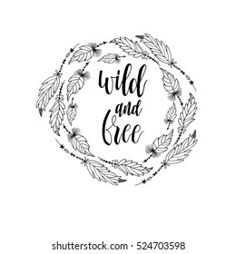 Vector wreath with  feather and phrase "Wild and free" .  Boho chic style hand drawn illustration.  Use for invitation, greeting card, poster, fashion , design.