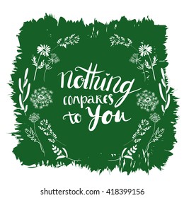 Vector wreath with wild herbs, flowers on green background. Vector lettering Nothing compares to you.Tribal design elements. Perfect for invitations, greeting cards, quotes, blogs, posters and more.