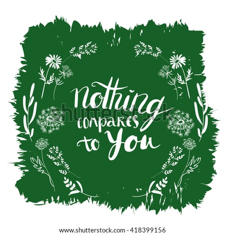 Vector wreath with wild herbs, flowers on green background. Vector lettering Nothing compares to you.Tribal design elements. Perfect for invitations, greeting cards, quotes, blogs, posters and more.