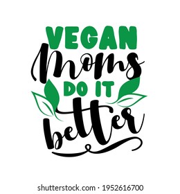 Vegan Moms do it better - Eco -friendly slogan for Mother. Good for T shirt print, poster, card, mug and other gift design.