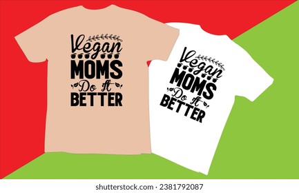 vegan moms do it better Typography T Shirt Design,world vegan day T-shirt Design vector,Vegan t Shirt Design, t shirts, T-shirt design idea,Vector EPS Editable Files