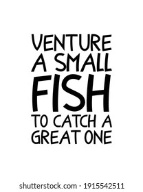 Venture a small fish to catch a great one. Hand drawn typography poster design. Premium Vector.