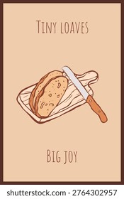 Vertical illustration with hand drawn piece of bread, cutting board and knife in whimsical sketch style and quote Tiny loaves, big joy. Design for card, poster, cover, label, menu, recipe, background