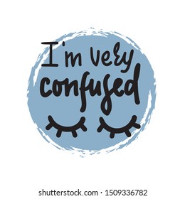 I am very confused - inspire  motivational quote. Hand drawn lettering. Youth slang, idiom. Print for inspirational poster, t-shirt, bag, cups, card, flyer, sticker, badge. Cute funny vector