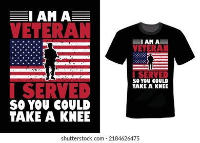 I Am A Veteran I Served So You Could Take A Knee, Veterans Day T shirt design, vintage, typography