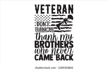 Veteran Don’t Thank Me Thank My Brothers Who Never Came Back - Veteran T shirt Design, Modern calligraphy, Cut Files for Cricut Svg, Illustration for prints on bags, posters