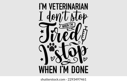 I'm veterinarian I don’t stop when I’m tired I stop when i'm done- Veterinarian T-shirt Design, Hand written vector illustration, greeting card template with typography SVG Files for Cutting, bag, cup