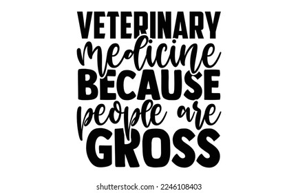 Veterinary Medicine Because People Are Gross - Veterinarian T-shirt Design, Illustration for prints on bags, posters, and cards, svg for Cutting Machine, Silhouette Cameo, Cricut