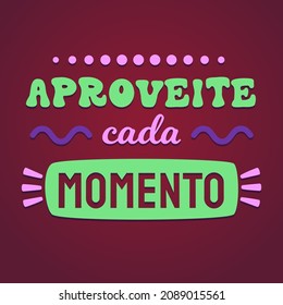 Vibrant Poster in Brazilian Portuguese. Translation - Enjoy each moment.