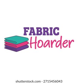 A vibrant typography t-shirt design featuring the phrase 'Fabric Hoarder' with a stack of colorful fabrics, perfect for t-shirt printing and apparel design.
