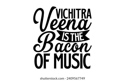 Vichitra Veena Is The Bacon Of Music- Veena t- shirt design, Handmade calligraphy vector illustration for prints and bags, posters, cards, Vector illustration Template, Isolated on white background