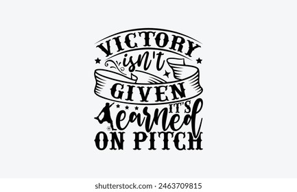 Victory Isn't Given It's Earned On Pitch - Soccer T-Shirt Design, Game Quotes, This Illustration Can Be Used As A Print On T-Shirts And Bags, Posters, Cards, Mugs.