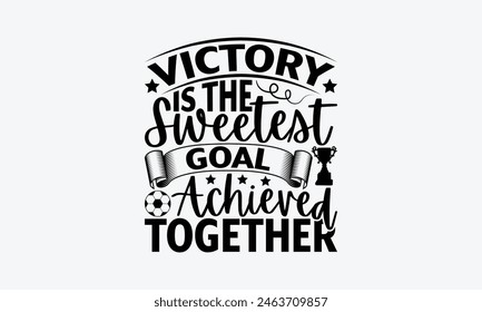 Victory Is The Sweetest Goal Achieved Together - Soccer T-Shirt Design, Game Quotes, This Illustration Can Be Used As A Print On T-Shirts And Bags, Posters, Cards, Mugs.