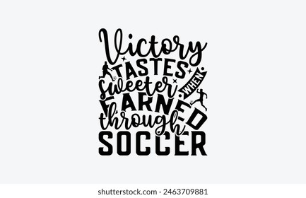 Victory Tastes Sweeter When Earned Through Soccer - Soccer T-Shirt Design, Game Quotes, This Illustration Can Be Used As A Print On T-Shirts And Bags, Posters, Cards, Mugs.