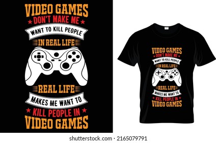 video games don't make me want kill people in real life real life makes me want to kill people in video games - Gaming T-Shirt Design