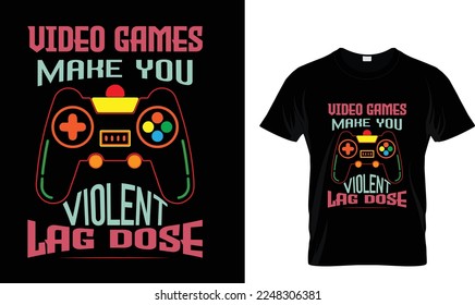 VIDEO GAMES MAKE YOU..T-SHIRT DESIGN