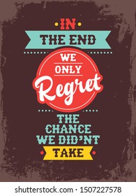  A vintage beautiful typographic motivational quote and inspirational quote poster design with grunge background. In the end we only regret the chance we didn't take.