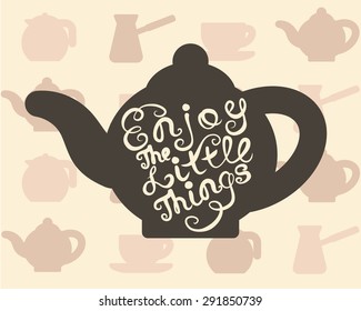 Vintage card Enjoy the Little Things. Inspirational Calligraphic inscription on a teapot shape 