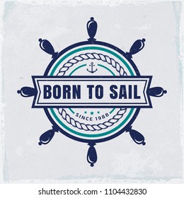 Vintage emblem with steering wheel and inspirational quote "Born to sail". Nautical banner with grunge background. Elegant t-shirt design, sea label or travel poster. Vector illustration.