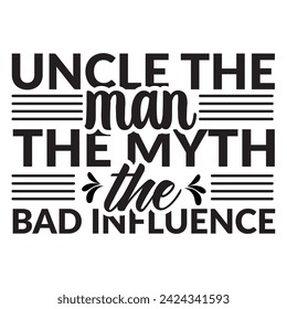 Vintage Fun Uncle Man Myth Bad Influence, Uncle The Man The Myth The Bad Influence. Typography Motivational Lettering Design, Printing For T Shirt, Banner, Poster Etc, Vector Illustration.