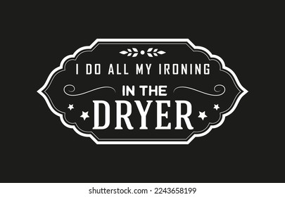 Vintage laundry sign symbols vector illustration isolated. Laundry service room label, tag, poster design for shop. I do all my ironing in the dryer