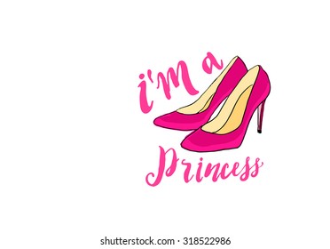 Vintage poster.Pink high heels shoes "I'm a princess "- unique hand drawn lettering. T-shirt, bag design, poster, greeting card illustration. Vector typography.