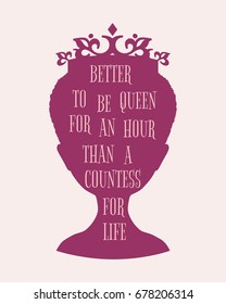 Vintage queen silhouette. Elegant silhouette of a female head. Quote better to re queen for an hour than a countess for life text. Motivation phrase