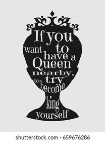 Vintage queen silhouette. Medieval queen profile. Elegant silhouette of a female head. Quote if you want to have a queen nearby try to become king yourself text. Motivation quote vector.