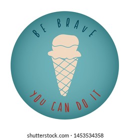 Vintage or Retro Style of Ice Cream Dessert Food Icon Badge with Text or Typography "Be Brave. You Can Do It". Vector Illustration for Graphic Design, Shirt, Card, Template and More.