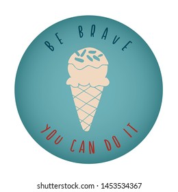 Vintage or Retro Style of Ice Cream Dessert Food Icon Badge with Text or Typography "Be Brave. You Can Do It". Vector Illustration for Graphic Design, Shirt, Card, Template and More.