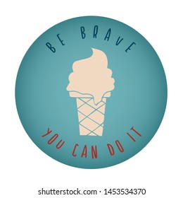 Vintage or Retro Style of Ice Cream Dessert Food Icon Badge with Text or Typography "Be Brave. You Can Do It". Vector Illustration for Graphic Design, Shirt, Card, Template and More.