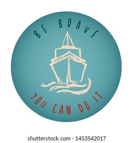 Vintage or Retro Style of Ship or Boat Icon Badge with Text or Typography "Be Brave. You Can Do It". Vector Illustration for Graphic Design, Shirt, Card, Template and More.