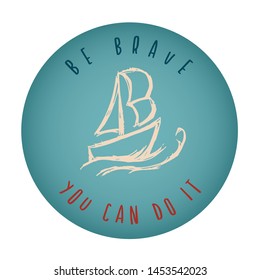 Vintage or Retro Style of Ship or Boat Icon Badge with Text or Typography "Be Brave. You Can Do It". Vector Illustration for Graphic Design, Shirt, Card, Template and More.