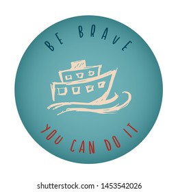 Vintage or Retro Style of Ship or Boat Icon Badge with Text or Typography "Be Brave. You Can Do It". Vector Illustration for Graphic Design, Shirt, Card, Template and More.