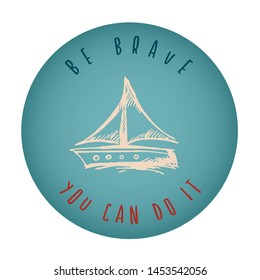 Vintage or Retro Style of Ship or Boat Icon Badge with Text or Typography "Be Brave. You Can Do It". Vector Illustration for Graphic Design, Shirt, Card, Template and More.