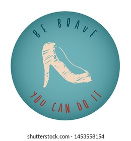 Vintage or Retro Style of Women Heels Icon Badge with Text or Typography "Be Brave. You Can Do It". Vector Illustration for Graphic Design, Shirt, Card, Template and More.