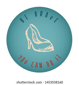 Vintage or Retro Style of Women Heels Icon Badge with Text or Typography "Be Brave. You Can Do It". Vector Illustration for Graphic Design, Shirt, Card, Template and More.