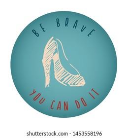 Vintage or Retro Style of Women Heels Icon Badge with Text or Typography "Be Brave. You Can Do It". Vector Illustration for Graphic Design, Shirt, Card, Template and More.