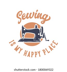 vintage slogan sewing is my happy place with sewing machine illustration