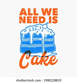 vintage slogan typography all we is need is cake for t shirt design