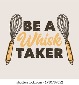 vintage slogan typography be a whisk taker for t shirt design