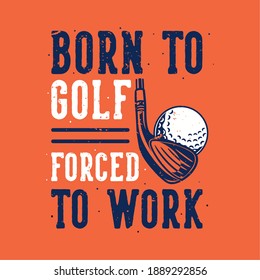 vintage slogan typography born to golf forced to work for t shirt design