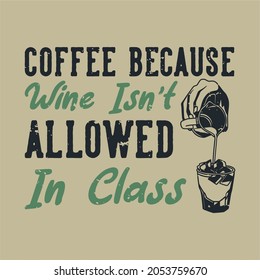 vintage slogan typography coffee because wine isn't allowed in class for t shirt design