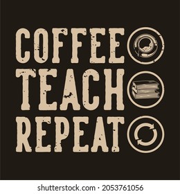 vintage slogan typography coffee teach repeat for t shirt design