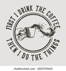 vintage slogan typography first i drink the coffee then i do the things for t shirt design