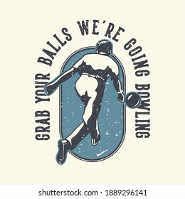 vintage slogan typography grab your balls we're going bowling for t shirt design